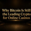 Why Does Bitcoin Remain the Main Cryptocurrency for Online Casino Players?